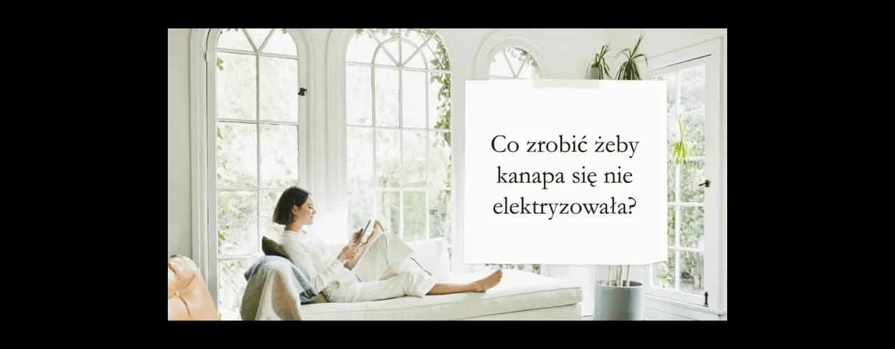 Jak skutecznie zapobiec elektryzowaniu się kanapy w prostych krokach Jak skutecznie zapobiec elektryzowaniu się kanapy w prostych krokach